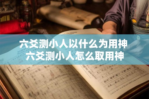 六爻测小人以什么为用神 六爻测小人怎么取用神