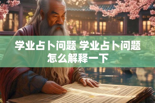 学业占卜问题 学业占卜问题怎么解释一下