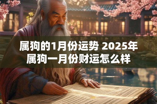 属狗的1月份运势 2025年属狗一月份财运怎么样