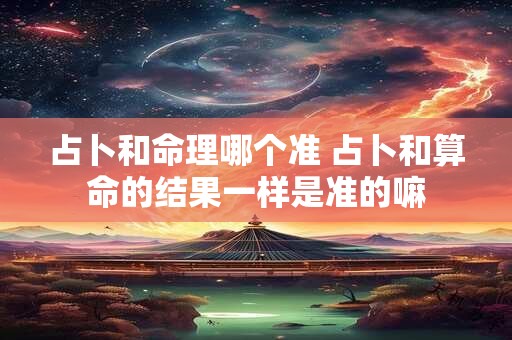 详细阅读:占卜和命理哪个准 占卜和算命的结果一样是准的嘛 占卜和命理哪个准 占卜和算命的结果一样是准的嘛