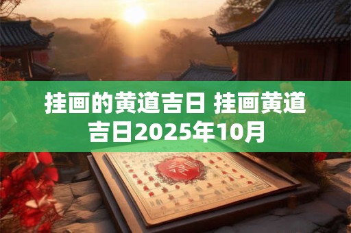 挂画的黄道吉日 挂画黄道吉日2025年10月