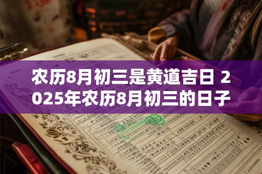 农历8月初三是黄道吉日 2025年农历8月初三的日子好不好