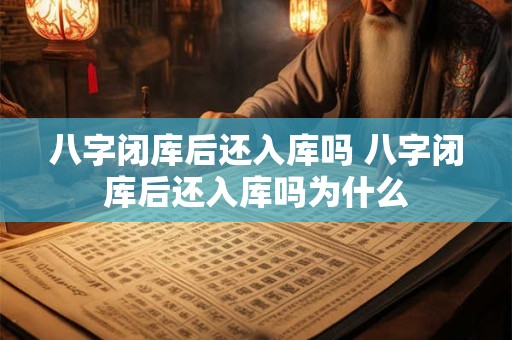 八字闭库后还入库吗 八字闭库后还入库吗为什么