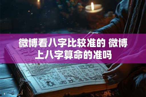 微博看八字比较准的 微博上八字算命的准吗