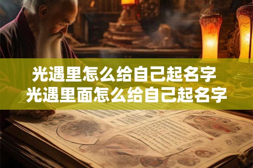 光遇里怎么给自己起名字 光遇里面怎么给自己起名字
