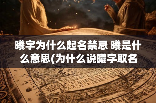 曦字为什么起名禁忌 曦是什么意思(为什么说曦字取名大凶)