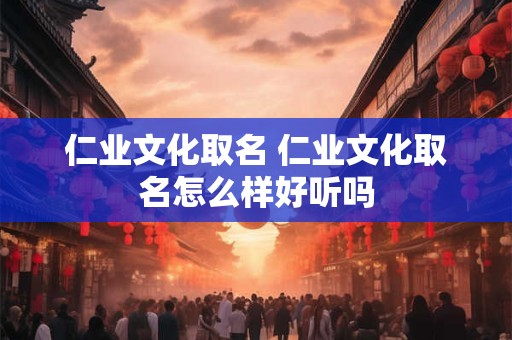 仁业文化取名 仁业文化取名怎么样好听吗
