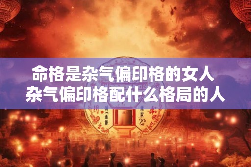 命格是杂气偏印格的女人 杂气偏印格配什么格局的人
