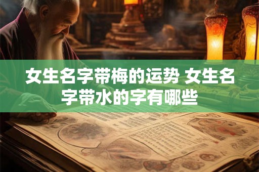 女生名字带梅的运势 女生名字带水的字有哪些