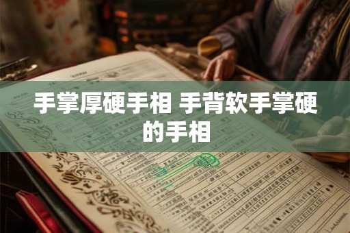 手掌厚硬手相 手背软手掌硬的手相