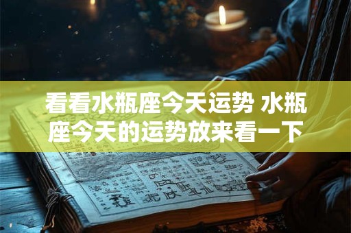 看看水瓶座今天运势 水瓶座今天的运势放来看一下