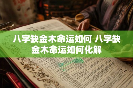 八字缺金木命运如何 八字缺金木命运如何化解