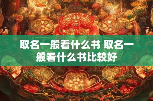 取名一般看什么书 取名一般看什么书比较好
