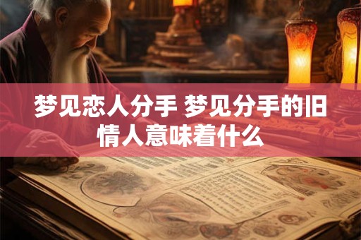 梦见恋人分手 梦见分手的旧情人意味着什么