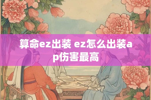 算命ez出装 ez怎么出装ap伤害最高