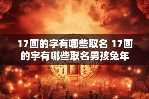 17画的字有哪些取名 17画的字有哪些取名男孩兔年