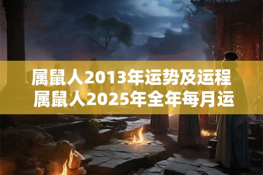 属鼠人2013年运势及运程 属鼠人2025年全年每月运势与运程