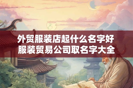 外贸服装店起什么名字好 服装贸易公司取名字大全