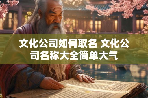 文化公司如何取名 文化公司名称大全简单大气