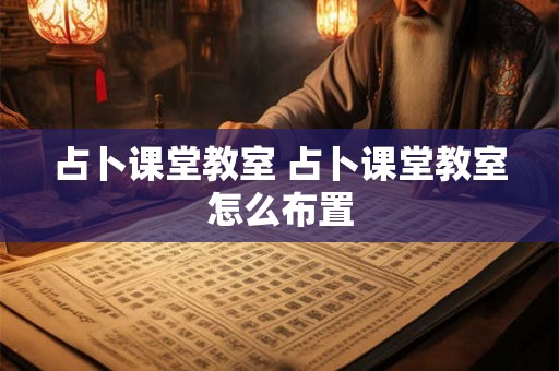 占卜课堂教室 占卜课堂教室怎么布置