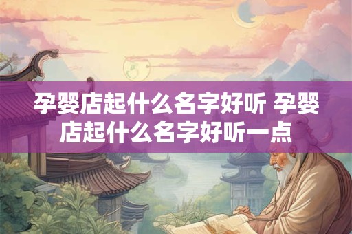 孕婴店起什么名字好听 孕婴店起什么名字好听一点