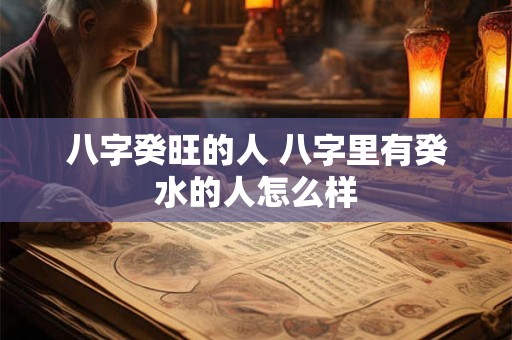 八字癸旺的人 八字里有癸水的人怎么样