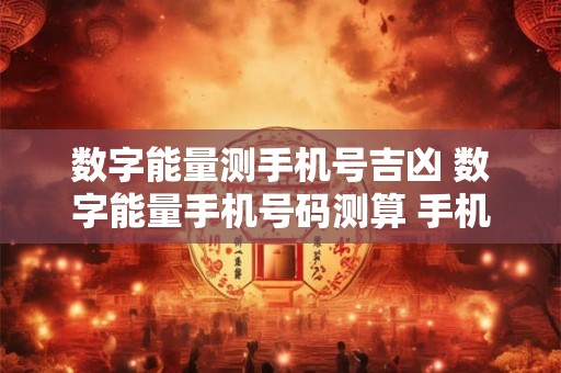 数字能量测手机号吉凶 数字能量手机号码测算 手机号码能量学