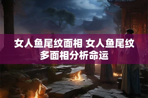 女人鱼尾纹面相 女人鱼尾纹多面相分析命运