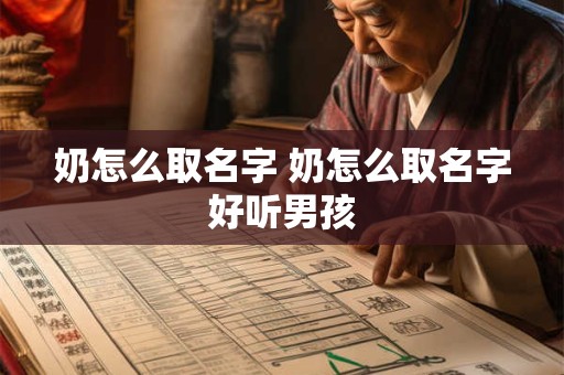 奶怎么取名字 奶怎么取名字好听男孩