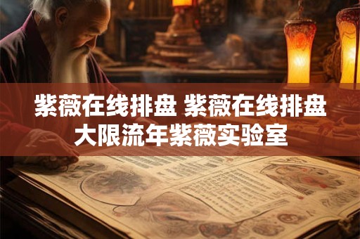 紫薇在线排盘 紫薇在线排盘大限流年紫薇实验室