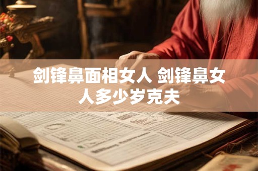 剑锋鼻面相女人 剑锋鼻女人多少岁克夫