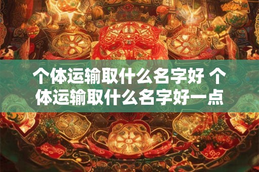 个体运输取什么名字好 个体运输取什么名字好一点