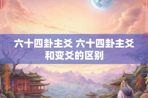 六十四卦主爻 六十四卦主爻和变爻的区别