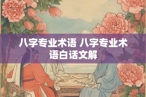 八字专业术语 八字专业术语白话文解