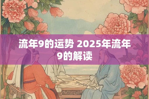 流年9的运势 2025年流年9的解读