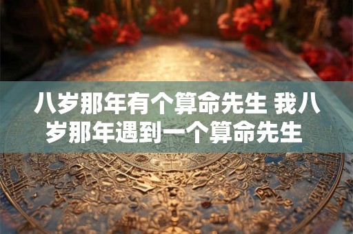 八岁那年有个算命先生 我八岁那年遇到一个算命先生 天天出入各种豪宅
