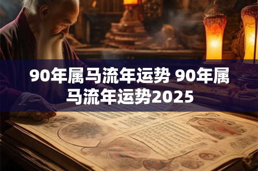 90年属马流年运势 90年属马流年运势2025