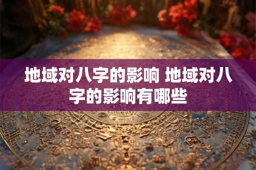 地域对八字的影响 地域对八字的影响有哪些
