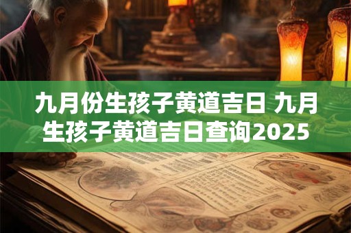 九月份生孩子黄道吉日 九月生孩子黄道吉日查询2025年