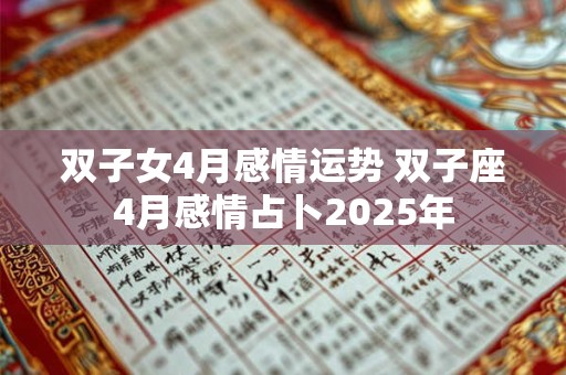 双子女4月感情运势 双子座4月感情占卜2025年