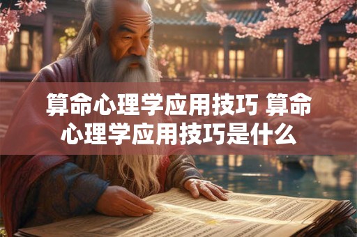 算命心理学应用技巧 算命心理学应用技巧是什么
