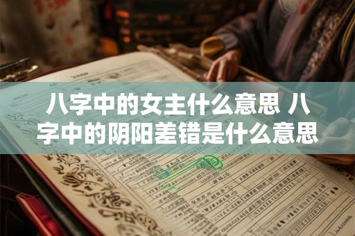 八字中的女主什么意思 八字中的阴阳差错是什么意思