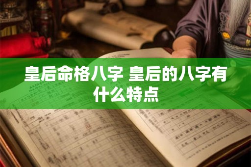 皇后命格八字 皇后的八字有什么特点