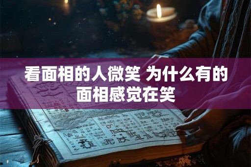 看面相的人微笑 为什么有的面相感觉在笑