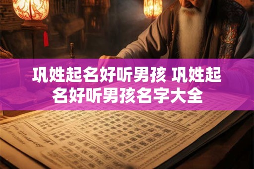 巩姓起名好听男孩 巩姓起名好听男孩名字大全