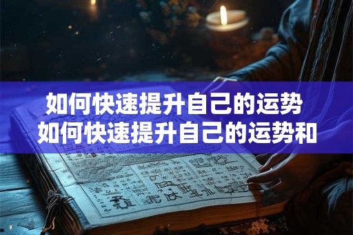 如何快速提升自己的运势 如何快速提升自己的运势和财运