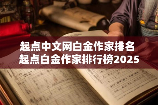 起点中文网白金作家排名 起点白金作家排行榜2025新书