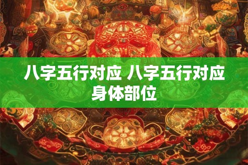 八字五行对应 八字五行对应身体部位