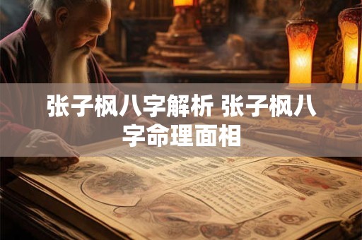 张子枫八字解析 张子枫八字命理面相