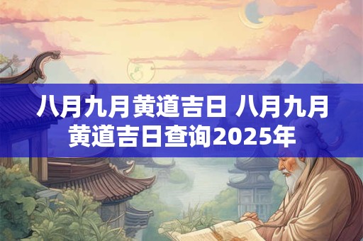 八月九月黄道吉日 八月九月黄道吉日查询2025年